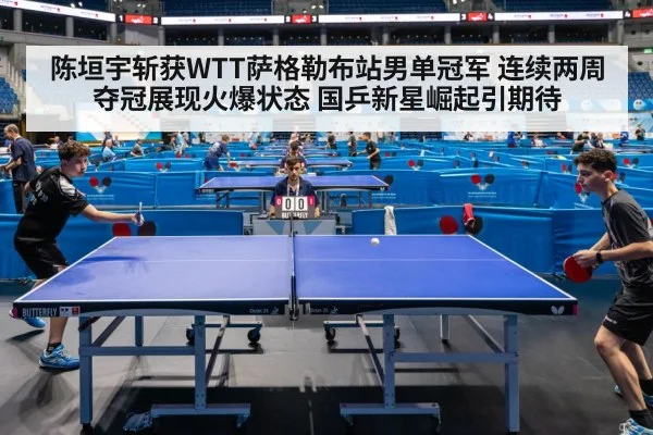 陈垣宇斩获WTT萨格勒布站男单冠军 连续两周夺冠展现火爆状态 国乒新星崛起引期待