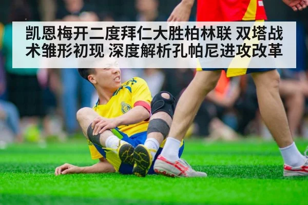 凯恩梅开二度拜仁大胜柏林联 双塔战术雏形初现 深度解析孔帕尼进攻改革