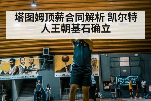 塔图姆顶薪合同解析 凯尔特人王朝基石确立