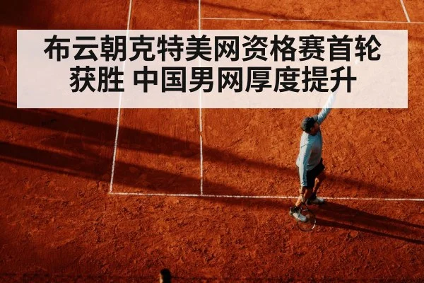 布云朝克特美网资格赛首轮获胜 中国男网厚度提升