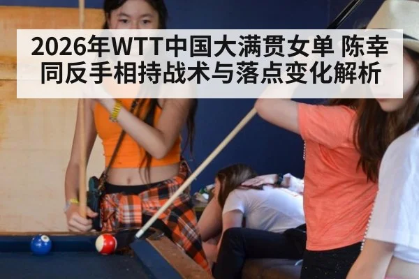 2026年WTT中国大满贯女单 陈幸同反手相持战术与落点变化解析