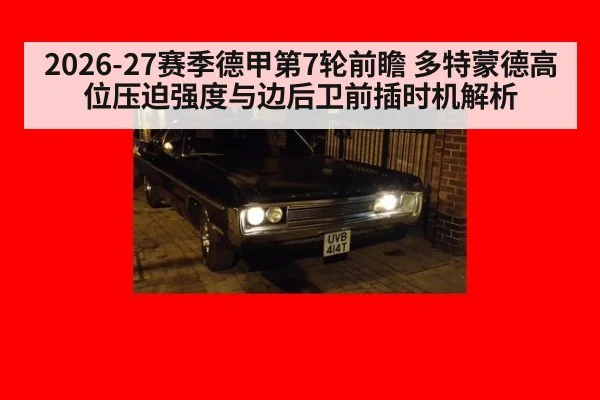 2026-27赛季德甲第7轮前瞻 多特蒙德高位压迫强度与边后卫前插时机解析